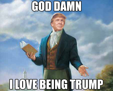 god-damn-i-love-being-trump.png